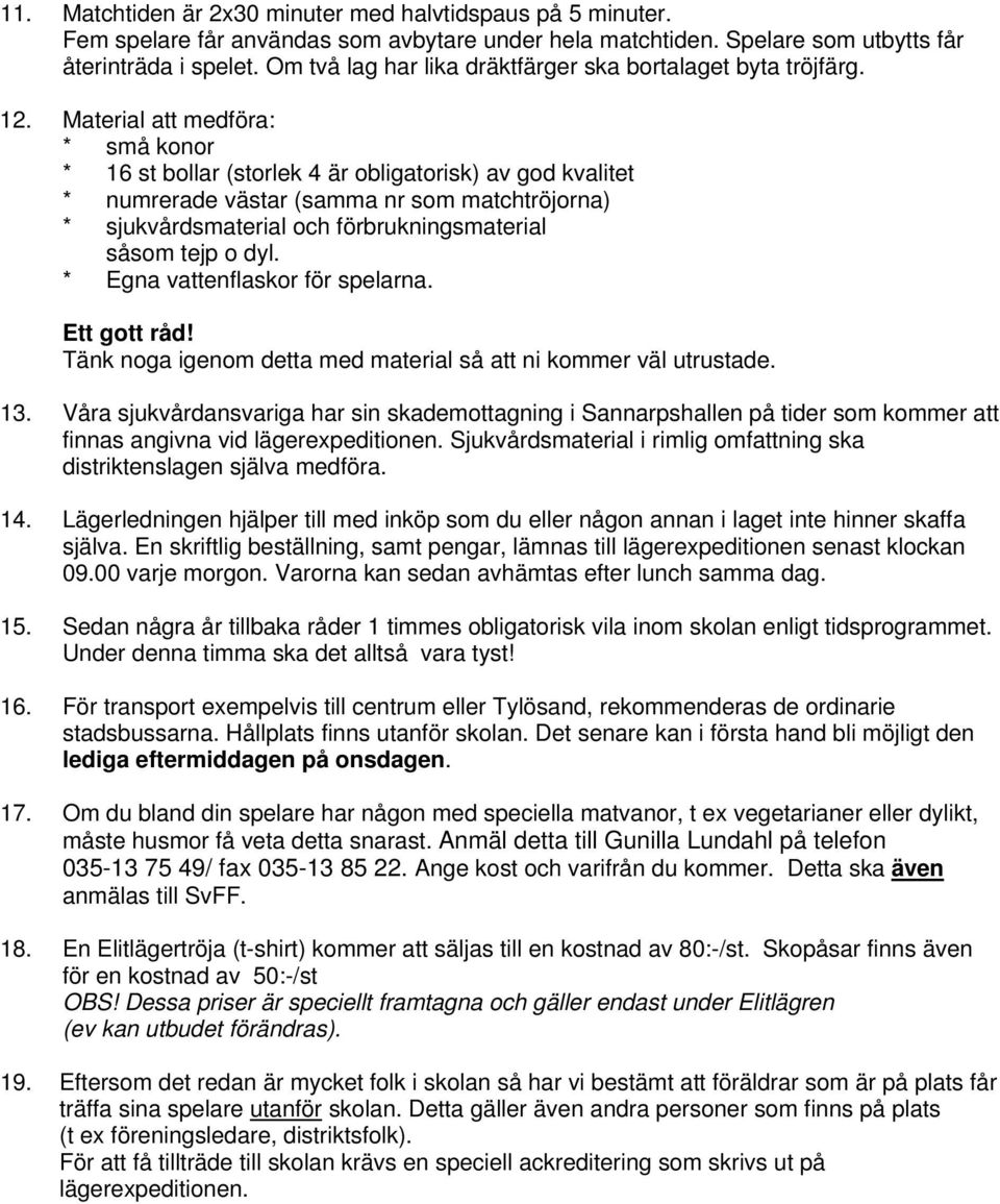 Material att medföra: * små konor * 16 st bollar (storlek 4 är obligatorisk) av god kvalitet * numrerade västar (samma nr som matchtröjorna) * sjukvårdsmaterial och förbrukningsmaterial såsom tejp o