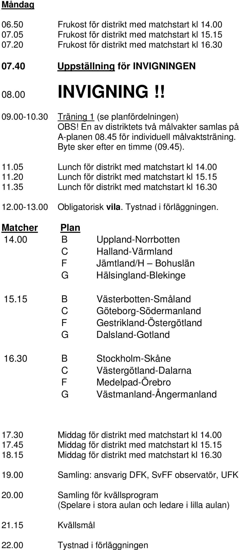 05 Lunch för distrikt med matchstart kl 14.00 11.20 Lunch för distrikt med matchstart kl 15.15 11.35 Lunch för distrikt med matchstart kl 16.30 12.00-13.00 Obligatorisk vila. Tystnad i förläggningen.