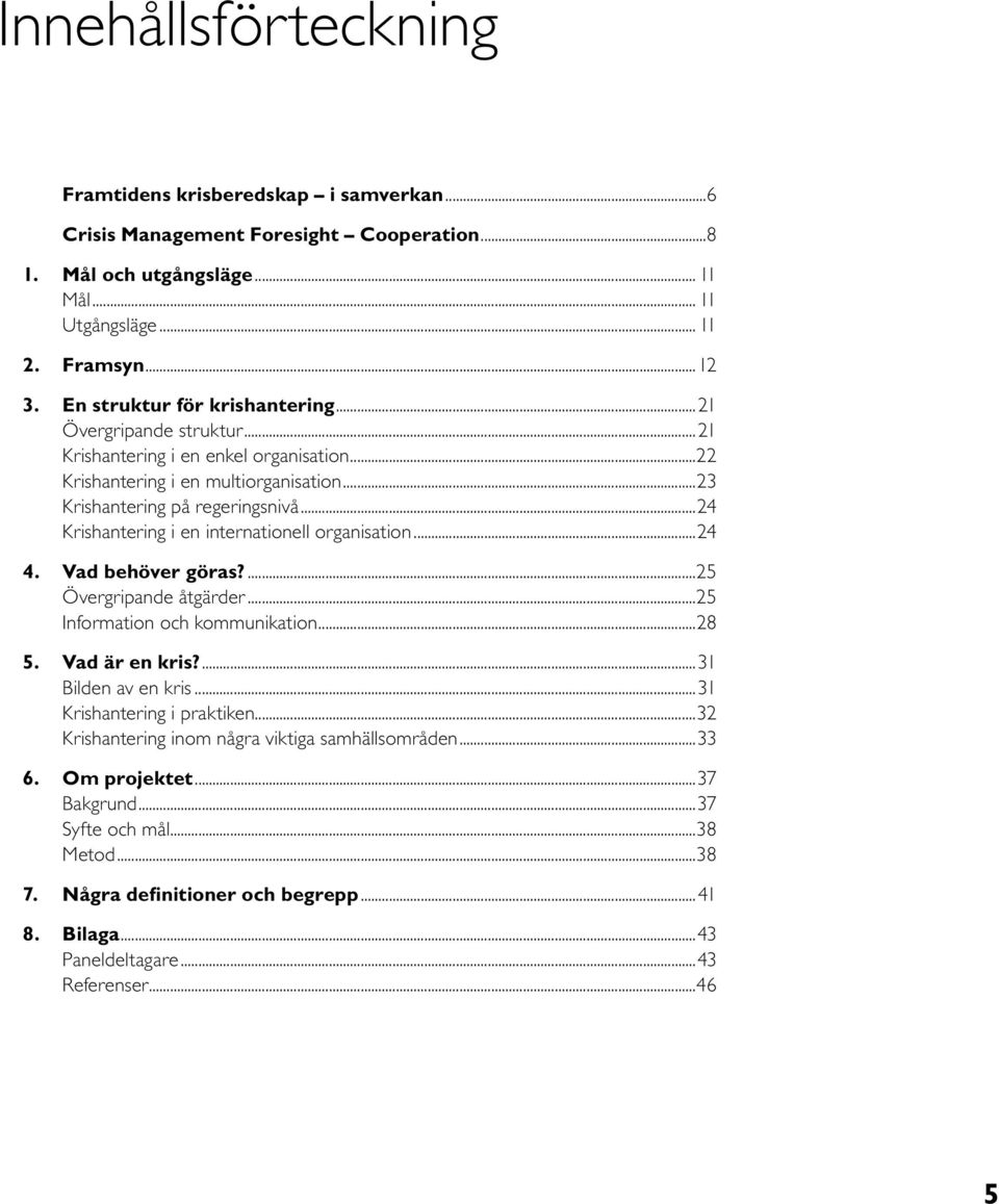 ..24 Krishantering i en internationell organisation...24 4. Vad behöver göras?...25 Övergripande åtgärder...25 Information och kommunikation...28 5. Vad är en kris?...31 Bilden av en kris.