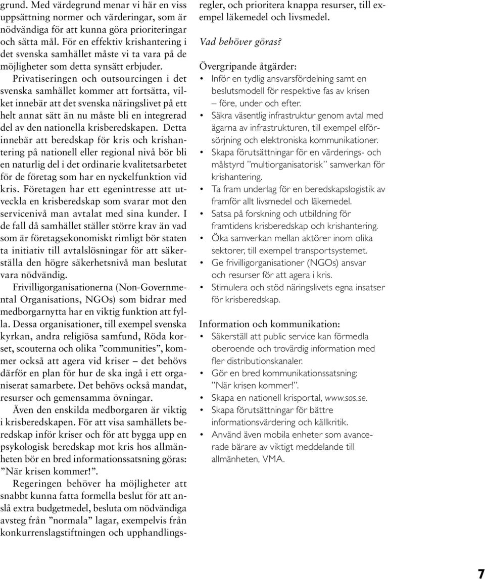 Privatiseringen och outsourcingen i det svenska samhället kommer att fortsätta, vilket innebär att det svenska näringslivet på ett helt annat sätt än nu måste bli en integrerad del av den nationella