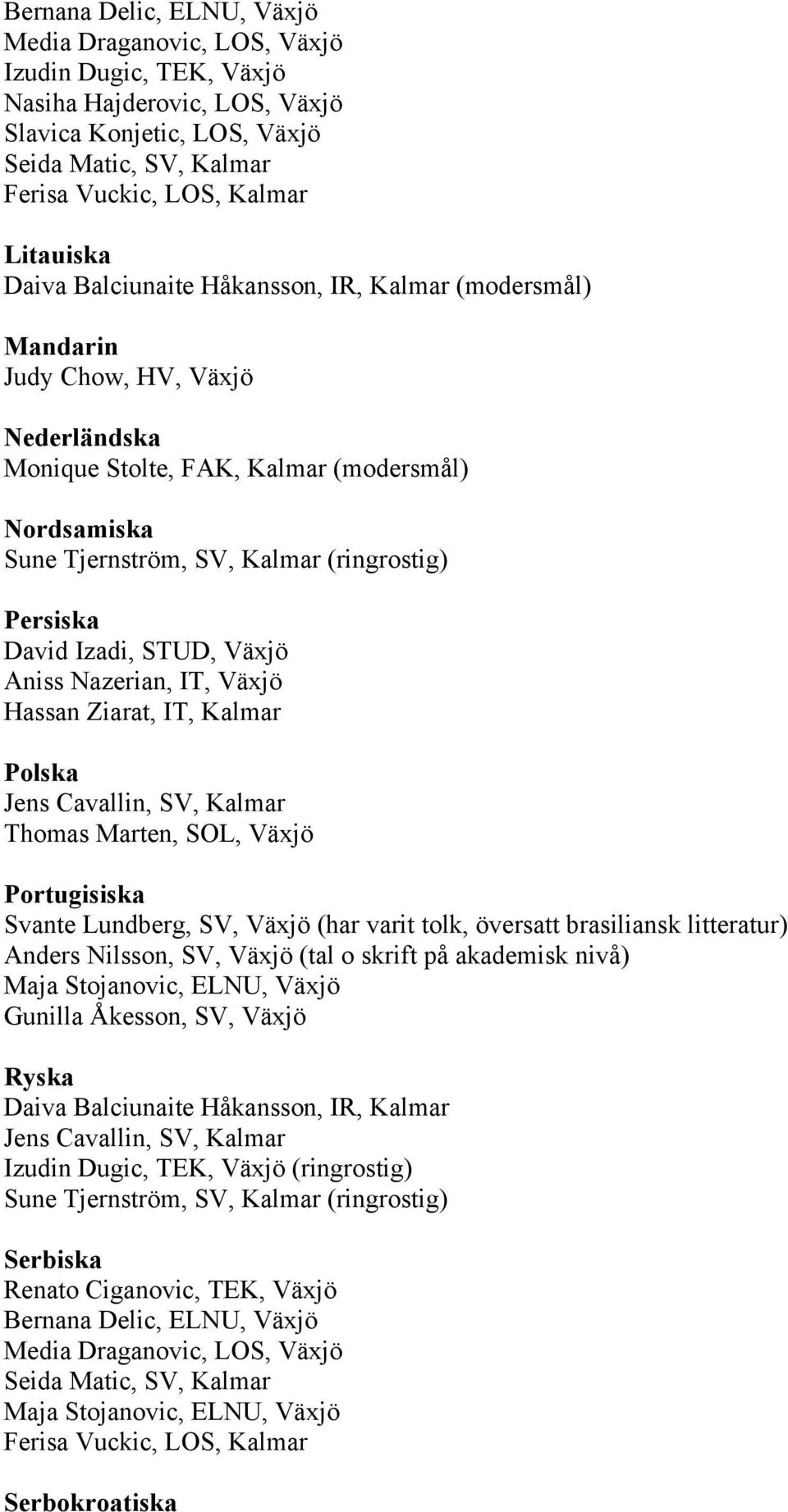Portugisiska Svante Lundberg, SV, Växjö (har varit tolk, översatt brasiliansk litteratur) Anders Nilsson, SV, Växjö (tal o skrift på akademisk nivå) Maja Stojanovic, ELNU, Växjö