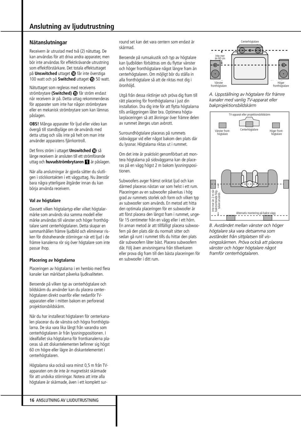 Det totala effektuttaget på Unswitched uttaget får inte överstiga 100 watt och på Switched uttaget 50 watt.