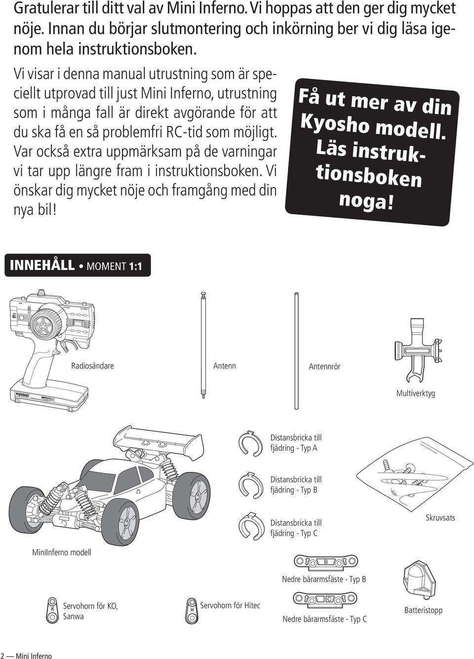 Var också extra upp märk sam på de varningar vi tar upp läng re fram i instruktionsboken. Vi önskar dig mycket nöje och framgång med din nya bil! Få ut mer av din Kyosho modell.