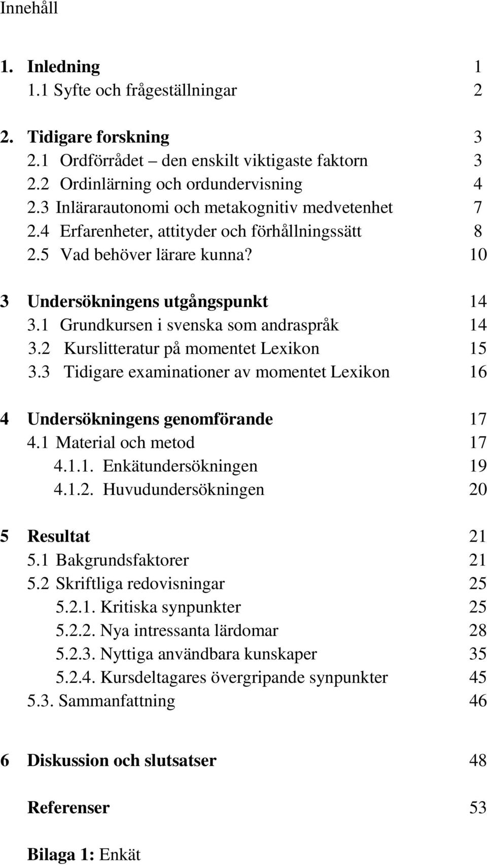 1 Grundkursen i svenska som andraspråk 14 3.2 Kurslitteratur på momentet Lexikon 15 3.3 Tidigare examinationer av momentet Lexikon 16 4 Undersökningens genomförande 17 4.1 Material och metod 17 4.1.1. Enkätundersökningen 19 4.