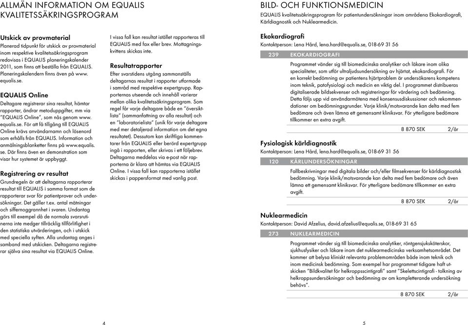 Utskick av provmaterial Planerad tidpunkt för utskick av provmaterial inom respektive kvalitetssäkringsprogram redovisas i EQUALIS planeringskalender 2011, som finns att beställa från EQUALIS.