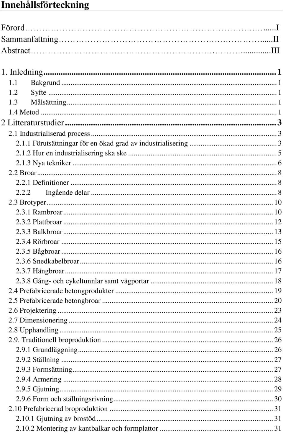 .. 8 2.2.2 Ingående delar... 8 2.3 Brotyper... 10 2.3.1 Rambroar... 10 2.3.2 Plattbroar... 12 2.3.3 Balkbroar... 13 2.3.4 Rörbroar... 15 2.3.5 Bågbroar... 16 2.3.6 Snedkabelbroar... 16 2.3.7 Hängbroar.