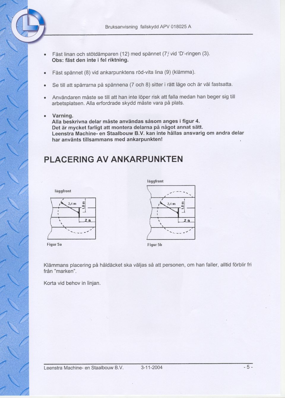 Alla erfordrade skydd måste vara på plats.. Varning. Alla beskrivna delar måste användas såsom anges i figur 4. Det är mycket farligt att montera delarna på något annat sätt.