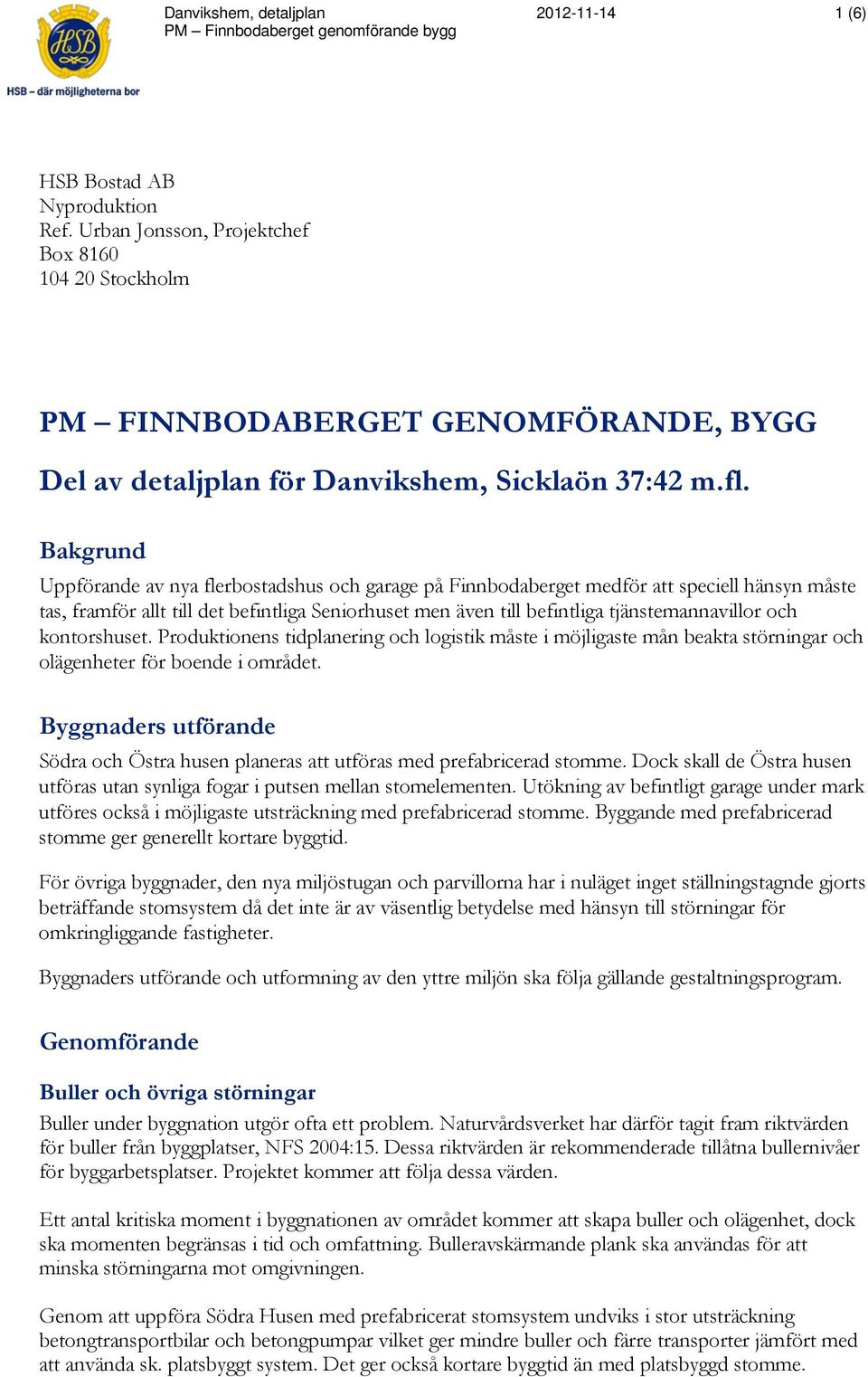 Bakgrund Uppförande av nya flerbostadshus och garage på Finnbodaberget medför att speciell hänsyn måste tas, framför allt till det befintliga Seniorhuset men även till befintliga tjänstemannavillor