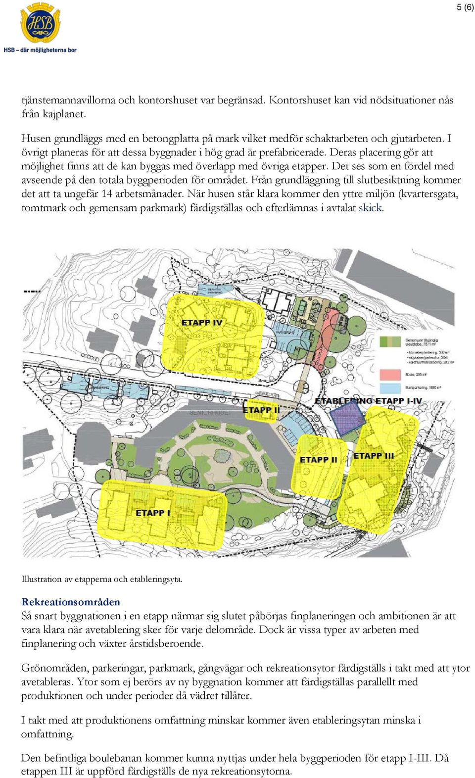 Deras placering gör att möjlighet finns att de kan byggas med överlapp med övriga etapper. Det ses som en fördel med avseende på den totala byggperioden för området.