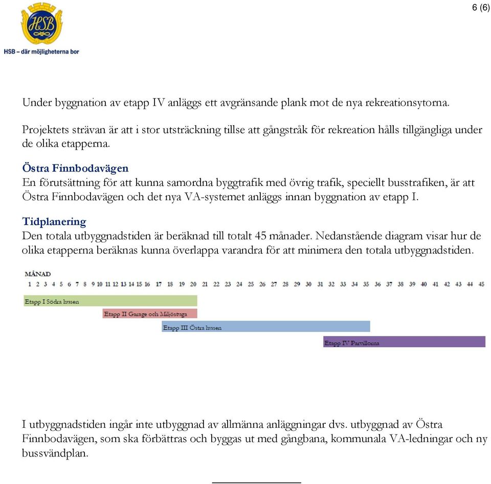 Östra Finnbodavägen En förutsättning för att kunna samordna byggtrafik med övrig trafik, speciellt busstrafiken, är att Östra Finnbodavägen och det nya VA-systemet anläggs innan byggnation av etapp I.