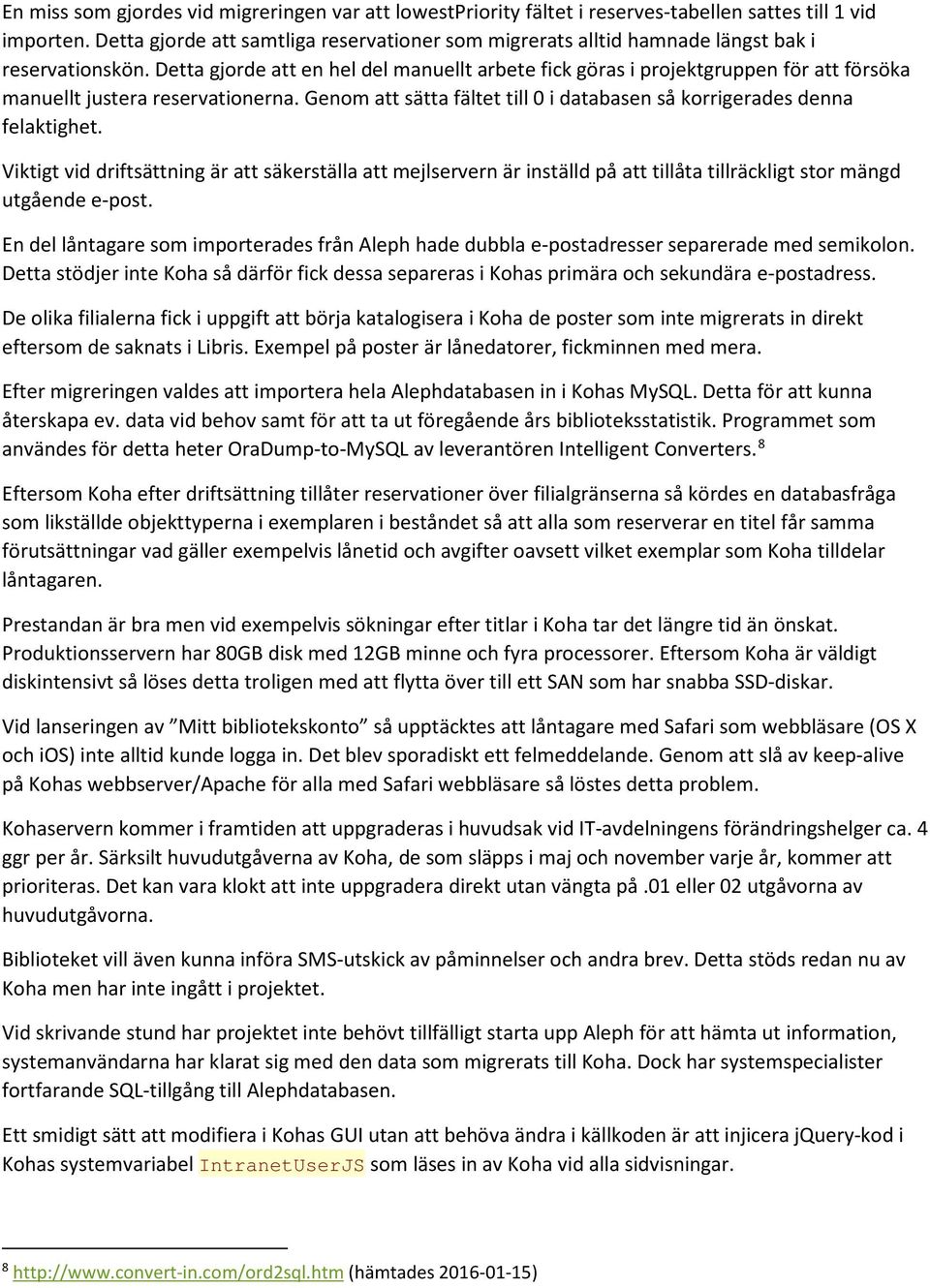 Detta gjorde att en hel del manuellt arbete fick göras i projektgruppen för att försöka manuellt justera reservationerna. Genom att sätta fältet till 0 i databasen så korrigerades denna felaktighet.