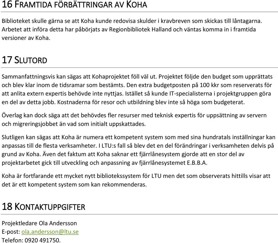 Projektet följde den budget som upprättats och blev klar inom de tidsramar som bestämts. Den extra budgetposten på 100 kkr som reserverats för att anlita extern expertis behövde inte nyttjas.