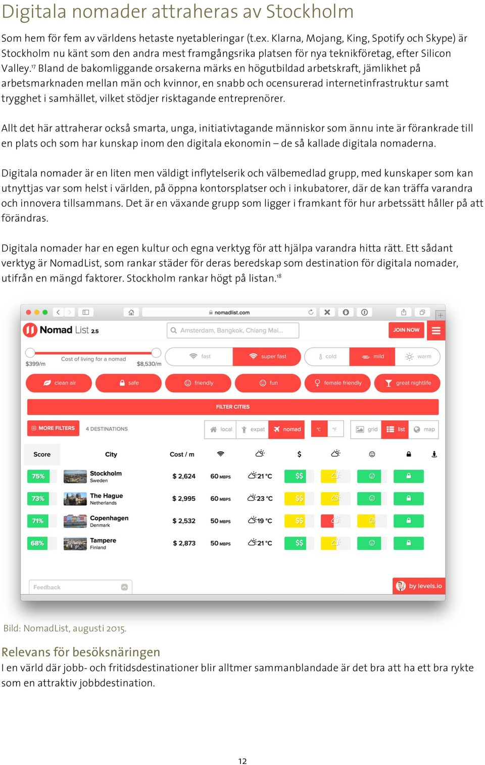 17 Bland de bakomliggande orsakerna märks en högutbildad arbetskraft, jämlikhet på arbetsmarknaden mellan män och kvinnor, en snabb och ocensurerad internetinfrastruktur samt trygghet i samhället,