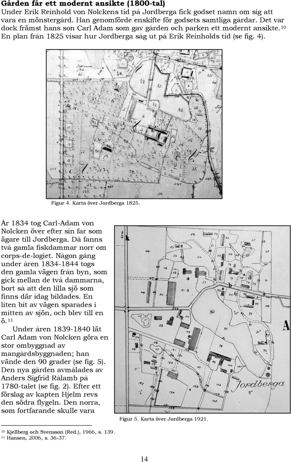 Karta över Jordberga 1825. År 1834 tog Carl-Adam von Nolcken över efter sin far som ägare till Jordberga. Då fanns två gamla fiskdammar norr om corps-de-logiet.