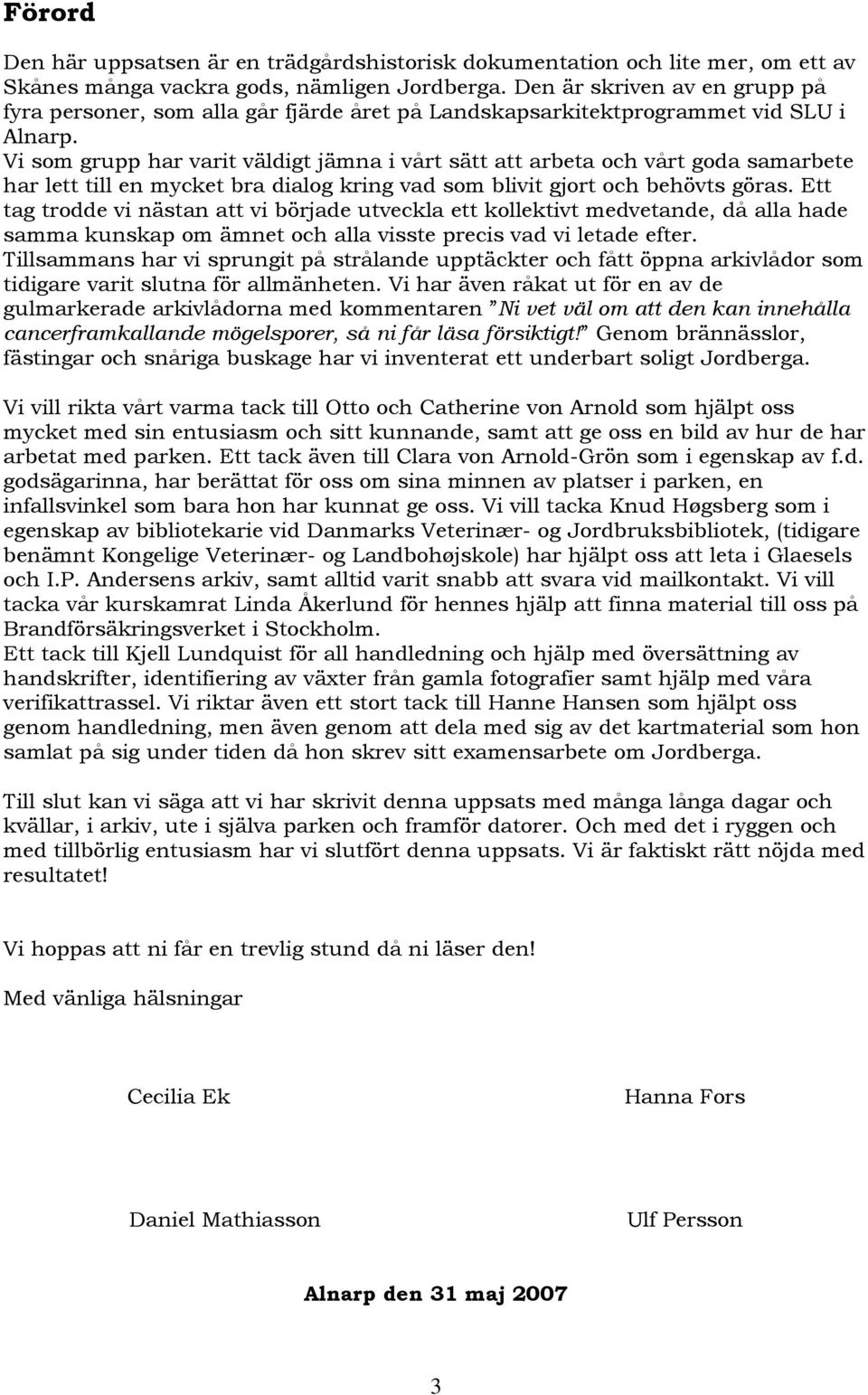 Vi som grupp har varit väldigt jämna i vårt sätt att arbeta och vårt goda samarbete har lett till en mycket bra dialog kring vad som blivit gjort och behövts göras.
