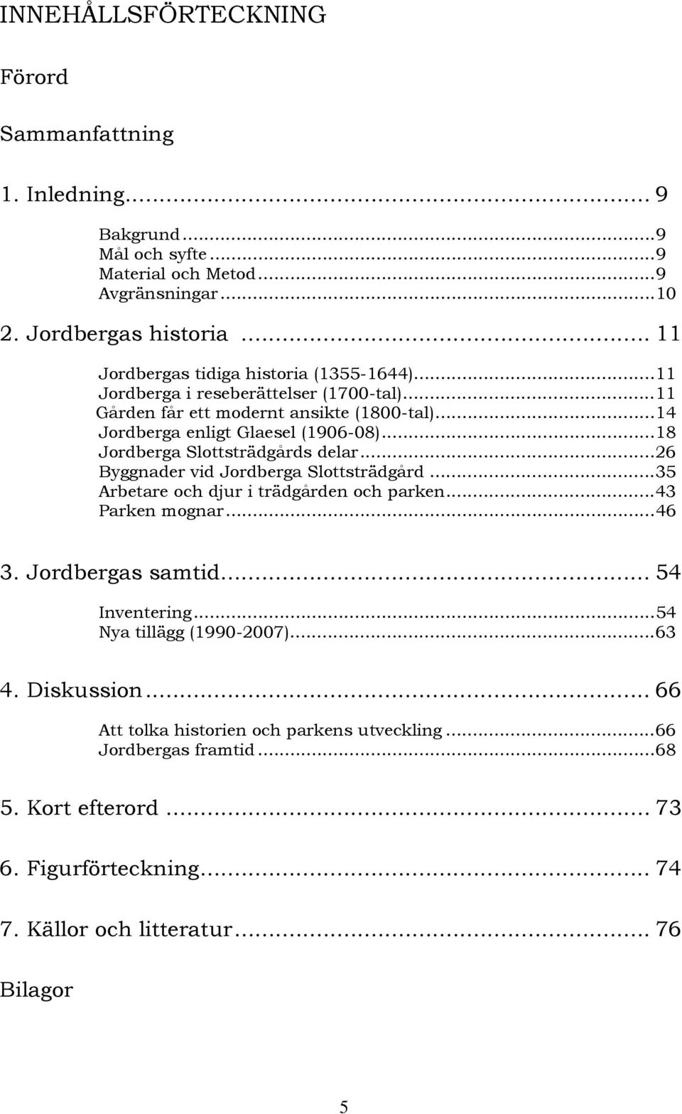 ..18 Jordberga Slottsträdgårds delar...26 Byggnader vid Jordberga Slottsträdgård...35 Arbetare och djur i trädgården och parken...43 Parken mognar...46 3. Jordbergas samtid.