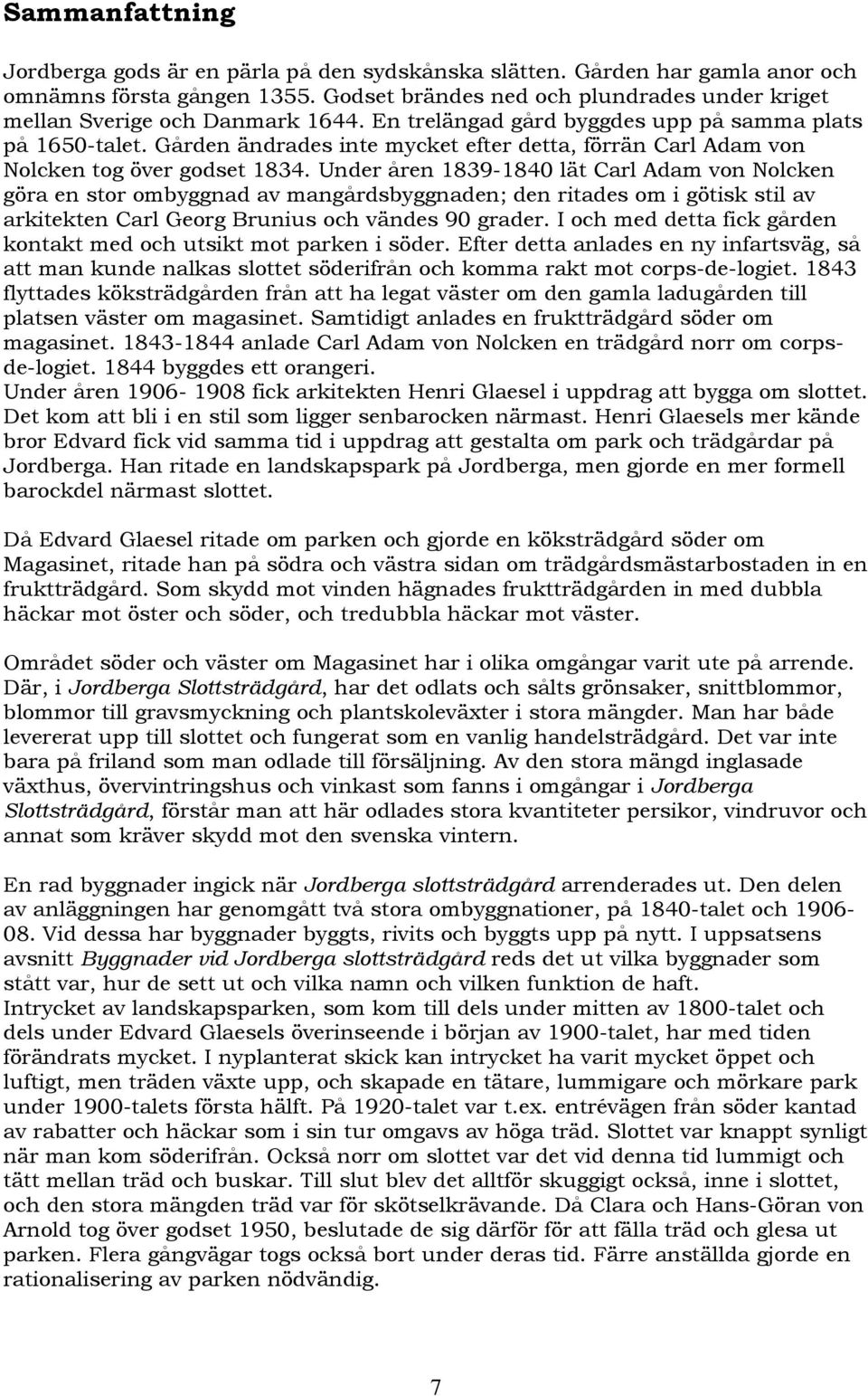 Gården ändrades inte mycket efter detta, förrän Carl Adam von Nolcken tog över godset 1834.
