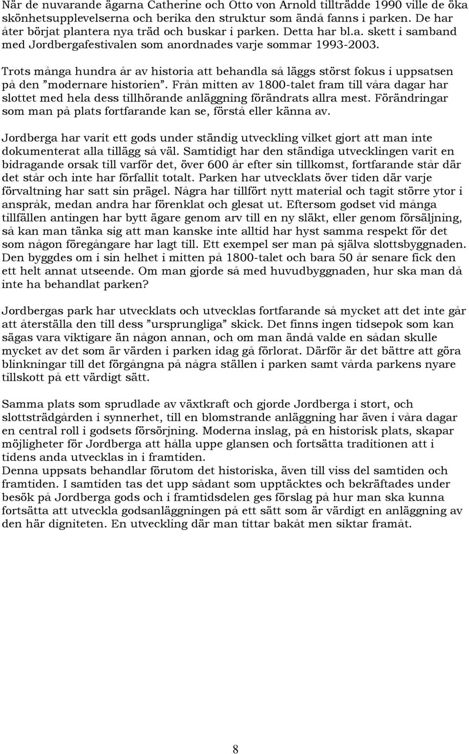 Trots många hundra år av historia att behandla så läggs störst fokus i uppsatsen på den modernare historien.