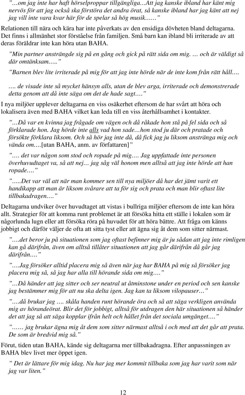 Små barn kan ibland bli irriterade av att deras föräldrar inte kan höra utan BAHA. Min partner ansträngde sig på en gång och gick på rätt sida om mig. och är väldigt så där omtänksam.