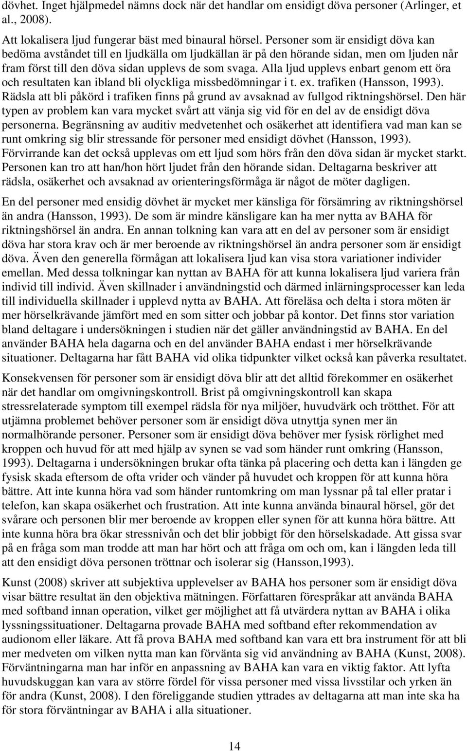 Alla ljud upplevs enbart genom ett öra och resultaten kan ibland bli olyckliga missbedömningar i t. ex. trafiken (Hansson, 1993).