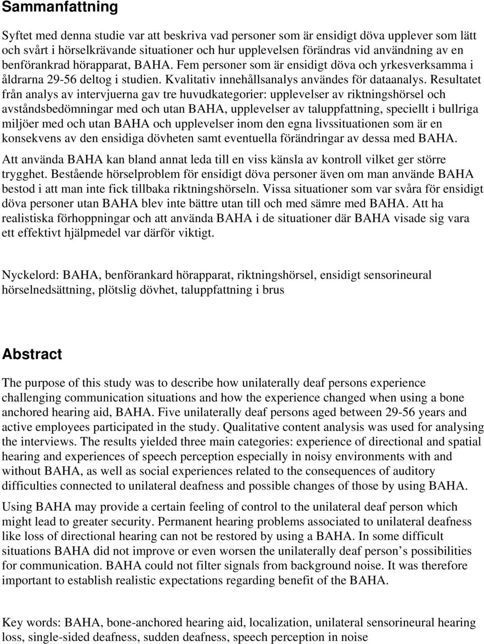 Resultatet från analys av intervjuerna gav tre huvudkategorier: upplevelser av riktningshörsel och avståndsbedömningar med och utan BAHA, upplevelser av taluppfattning, speciellt i bullriga miljöer