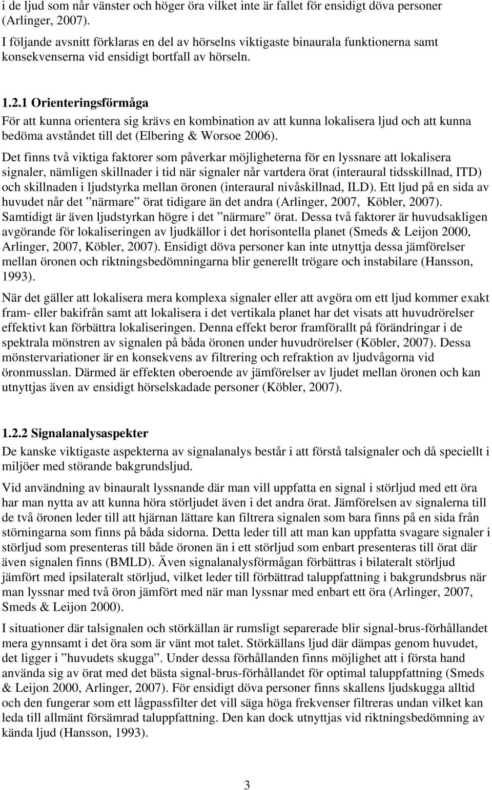 1 Orienteringsförmåga För att kunna orientera sig krävs en kombination av att kunna lokalisera ljud och att kunna bedöma avståndet till det (Elbering & Worsoe 2006).