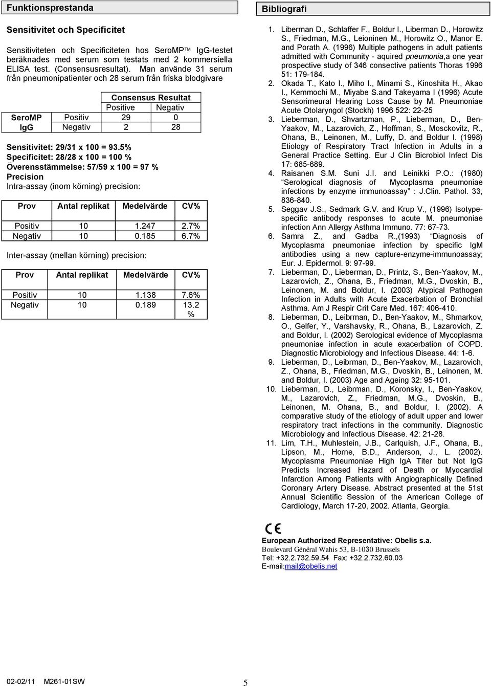 5% Specificitet: 28/28 x 100 = 100 % Överensstämmelse: 57/59 x 100 = 97 % Precision Intra-assay (inom körning) precision: Prov Antal replikat Medelvärde CV% 10 1.247 2.7% 10 0.185 6.