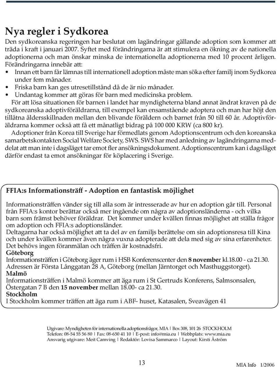 Förändringarna innebär a : Innan e barn får lämnas till internationell adoption måste man söka e er familj inom Sydkorea under fem månader. Friska barn kan ges utresetillstånd då de är nio månader.