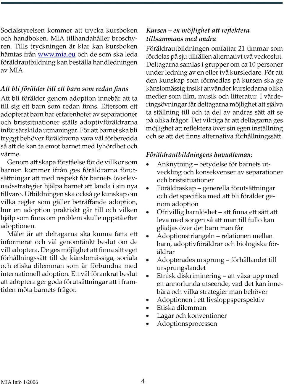 E ersom e adopterat barn har erfarenheter av separationer och bristsituationer ställs adoptivföräldrarna inför särskilda utmaningar.