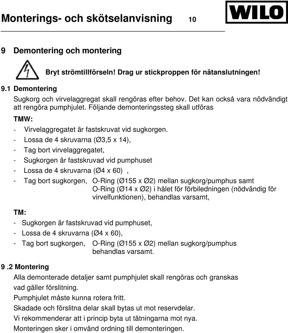 - Lossa de 4 skruvarna (Ø3,5 x 14), - Tag bort virvelaggregatet, - Sugkorgen är fastskruvad vid pumphuset - Lossa de 4 skruvarna (Ø4 x 60), - Tag bort sugkorgen, O-Ring (Ø155 x Ø2) mellan