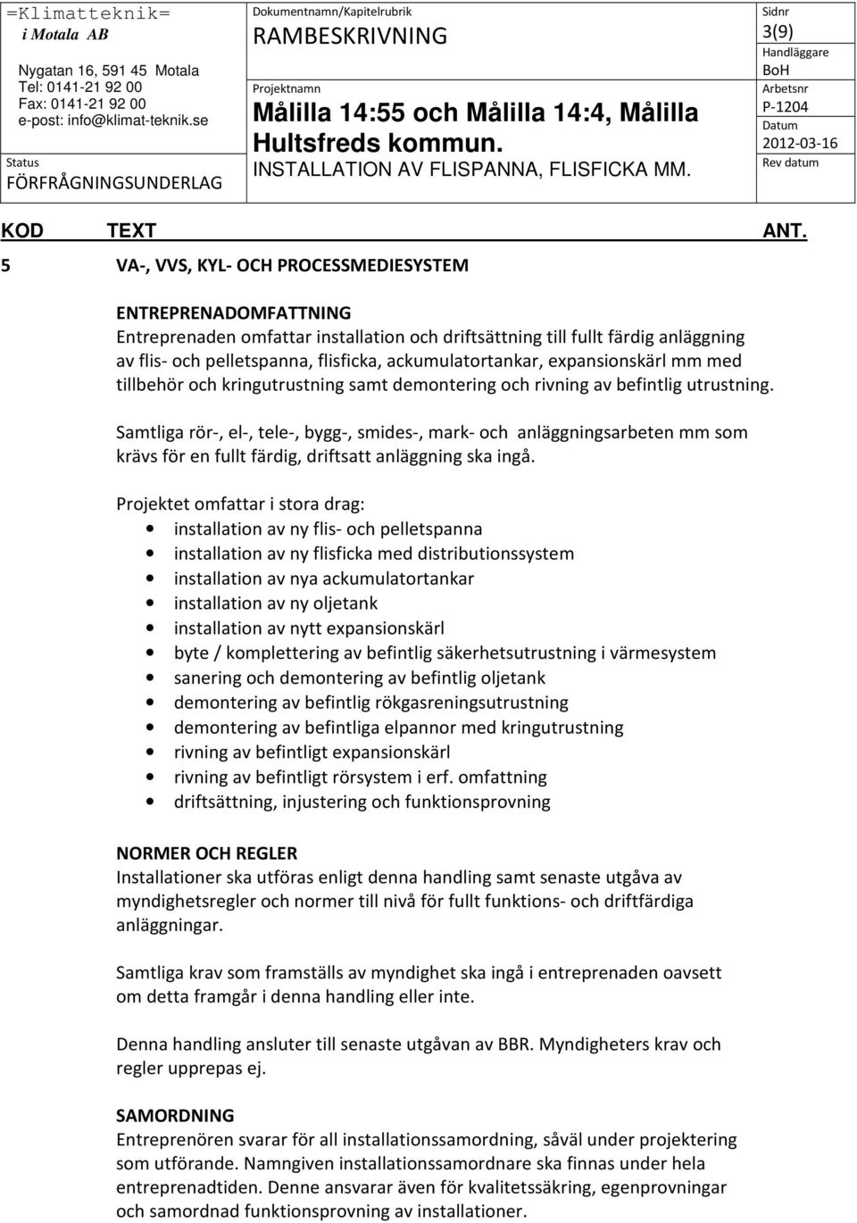 Samtliga rör-, el-, tele-, bygg-, smides-, mark- och anläggningsarbeten mm som krävs för en fullt färdig, driftsatt anläggning ska ingå.