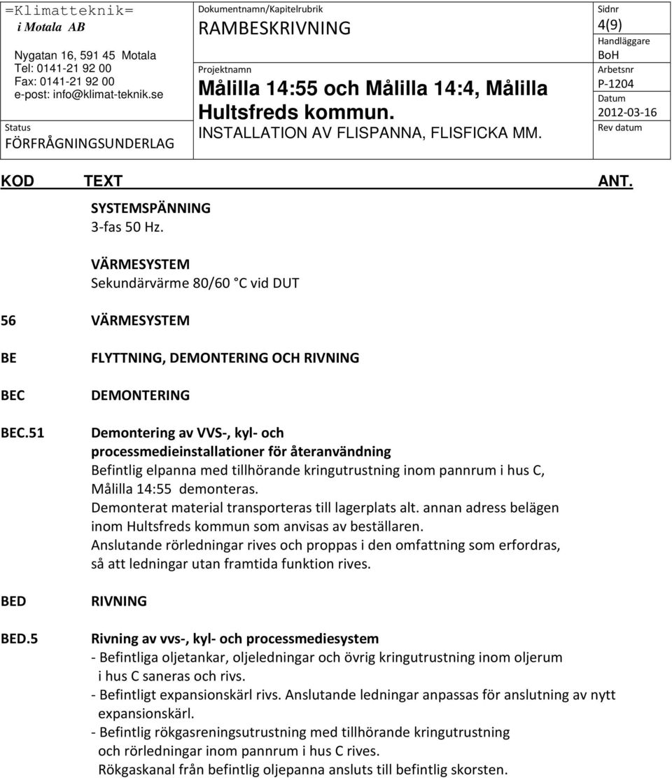 Målilla 14:55 demonteras. Demonterat material transporteras till lagerplats alt. annan adress belägen inom Hultsfreds kommun som anvisas av beställaren.