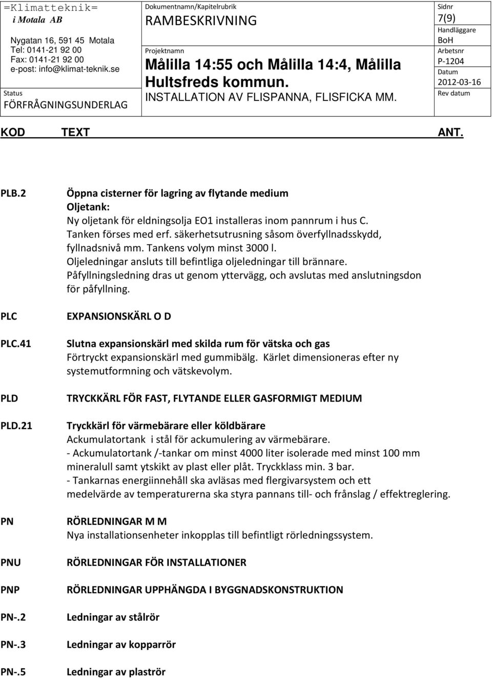 Påfyllningsledning dras ut genom yttervägg, och avslutas med anslutningsdon för påfyllning.