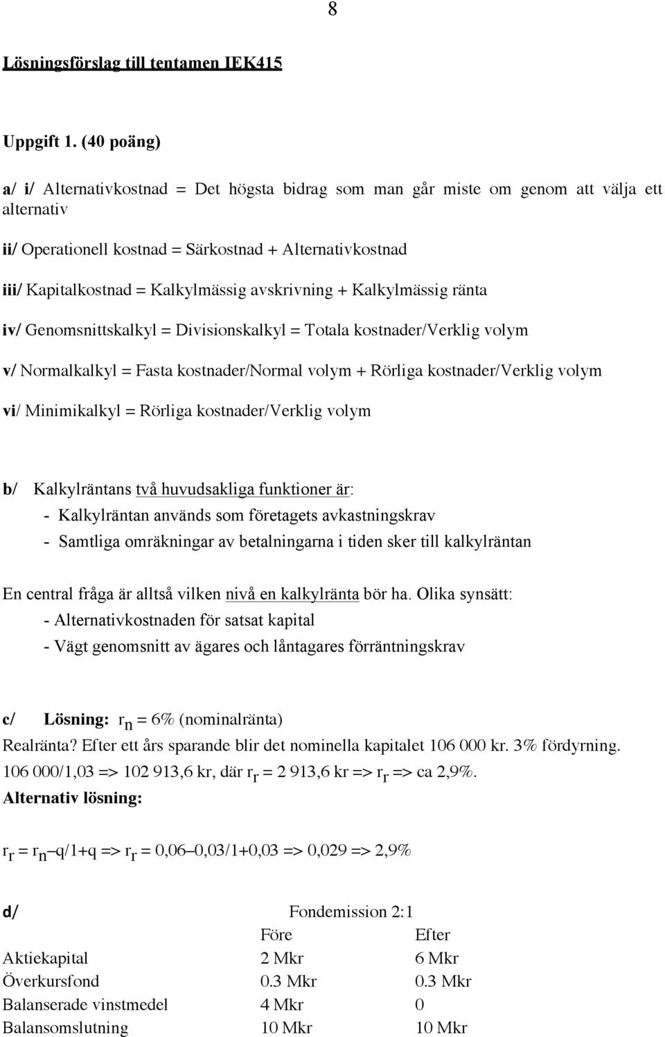 avskrivning + Kalkylmässig ränta iv/ Genomsnittskalkyl = Divisionskalkyl = Totala kostnader/verklig volym v/ Normalkalkyl = Fasta kostnader/normal volym + Rörliga kostnader/verklig volym vi/