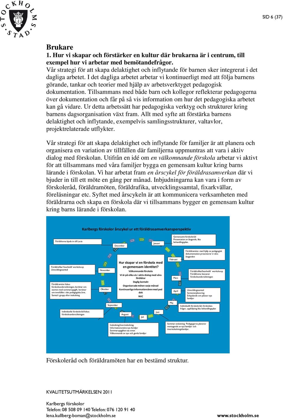 I det dagliga arbetet arbetar vi kontinuerligt med att följa barnens görande, tankar och teorier med hjälp av arbetsverktyget pedagogisk dokumentation.