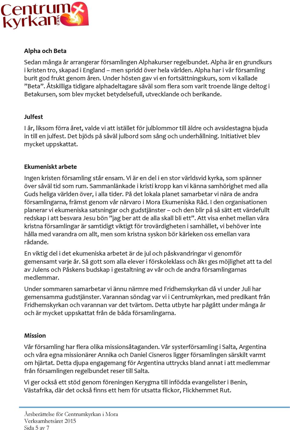 Åtskilliga tidigare alphadeltagare såväl som flera som varit troende länge deltog i Betakursen, som blev mycket betydelsefull, utvecklande och berikande.