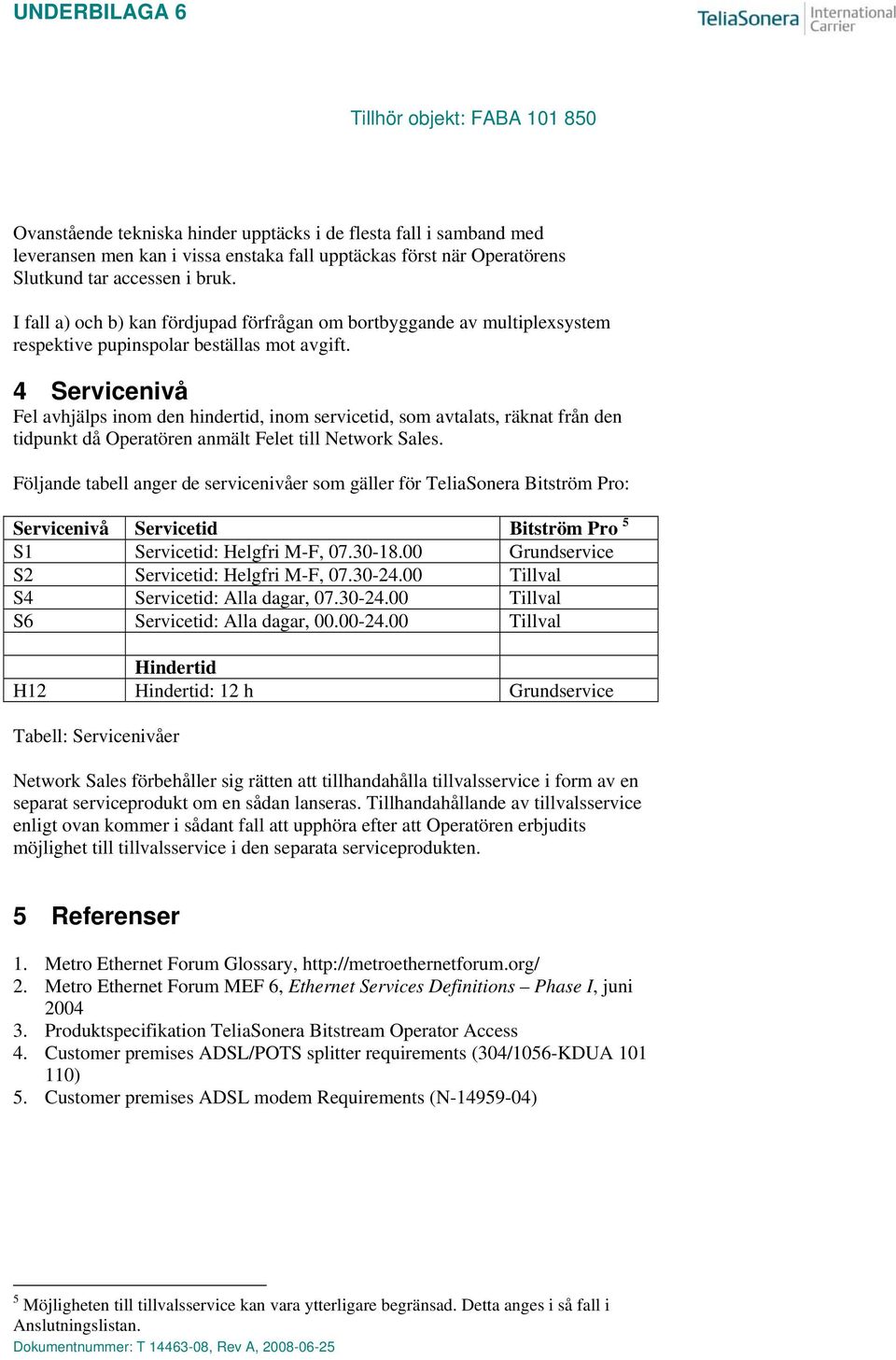 4 Servicenivå Fel avhjälps inom den hindertid, inom servicetid, som avtalats, räknat från den tidpunkt då Operatören anmält Felet till Network Sales.