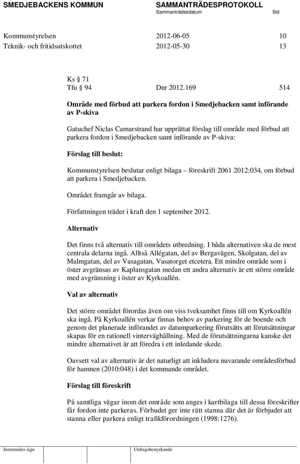 införande av P-skiva: Förslag till beslut: Kommunstyrelsen beslutar enligt bilaga föreskrift 2061 2012:034, om förbud att parkera i Smedjebacken. Området framgår av bilaga.