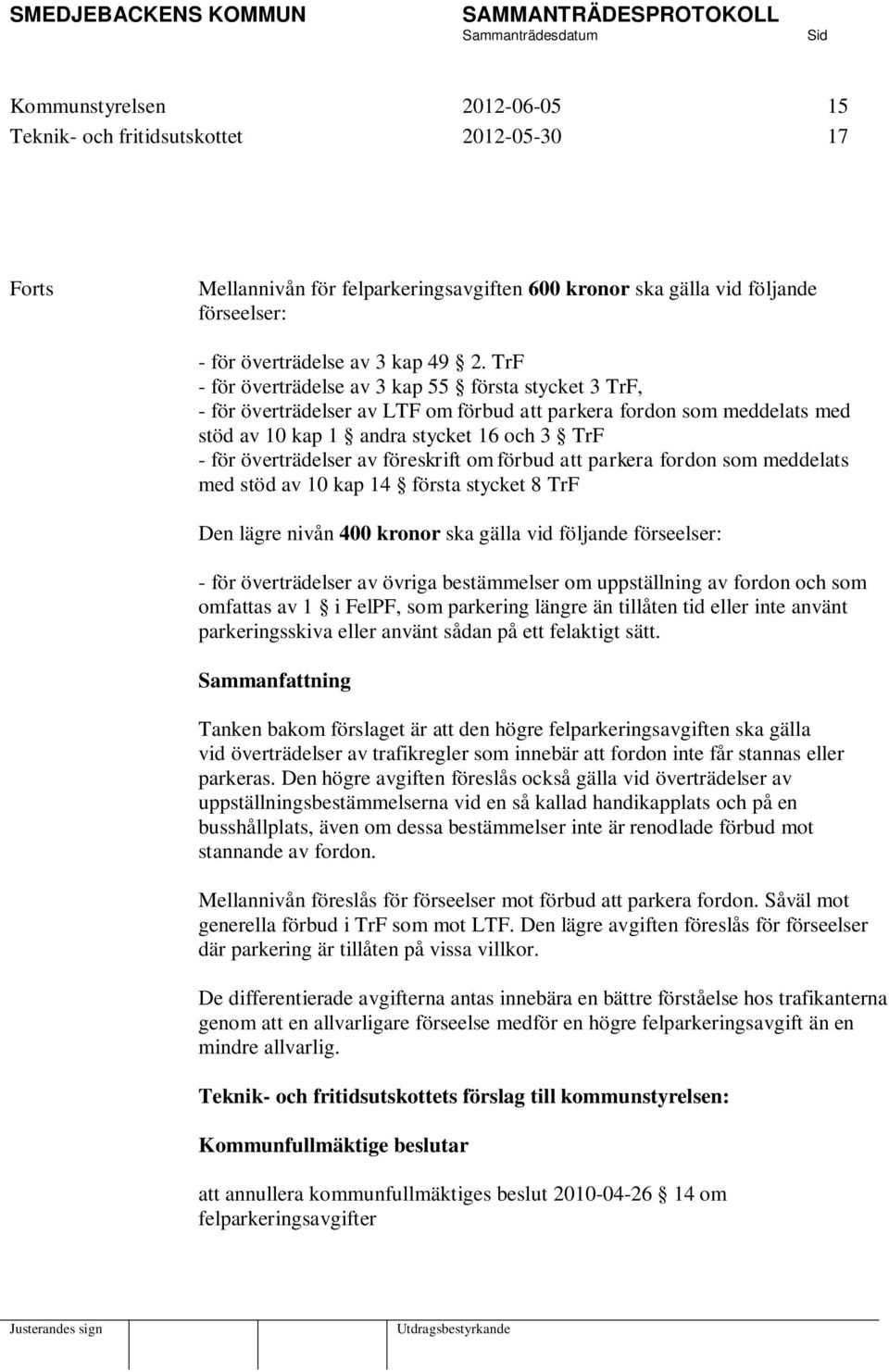 föreskrift om förbud att parkera fordon som meddelats med stöd av 10 kap 14 första stycket 8 TrF Den lägre nivån 400 kronor ska gälla vid följande förseelser: - för överträdelser av övriga