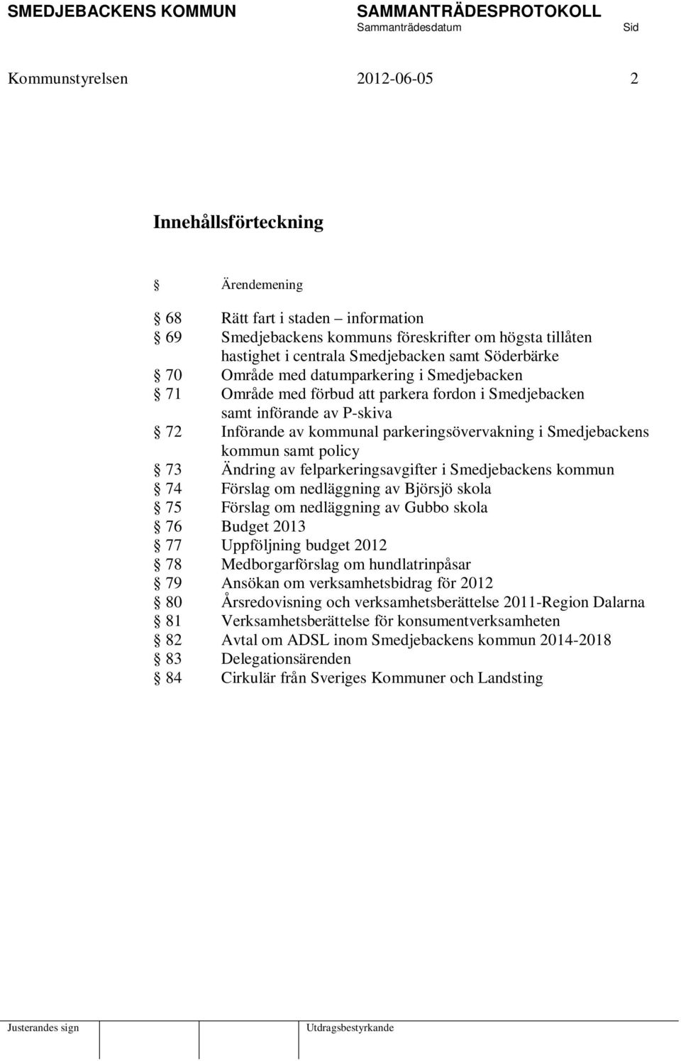 kommun samt policy 73 Ändring av felparkeringsavgifter i Smedjebackens kommun 74 Förslag om nedläggning av Björsjö skola 75 Förslag om nedläggning av Gubbo skola 76 Budget 2013 77 Uppföljning budget