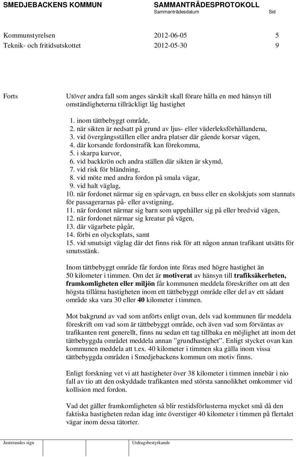 där korsande fordonstrafik kan förekomma, 5. i skarpa kurvor, 6. vid backkrön och andra ställen där sikten är skymd, 7. vid risk för bländning, 8. vid möte med andra fordon på smala vägar, 9.