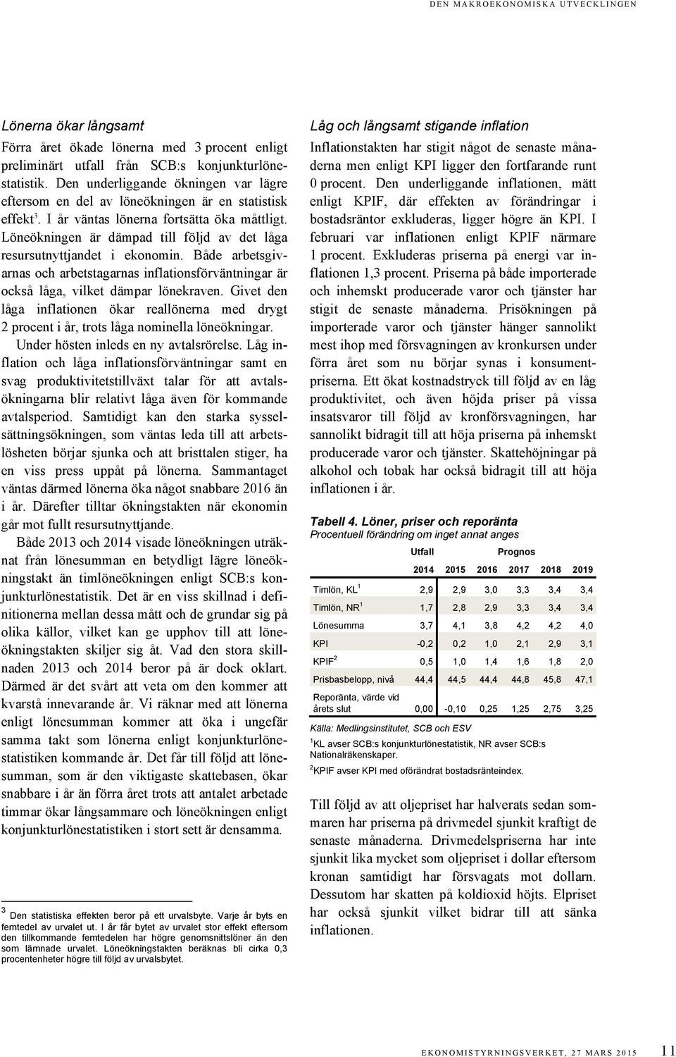 Löneökningen är dämpad till följd av det låga resursutnyttjandet i ekonomin. Både arbetsgivarnas och arbetstagarnas inflationsförväntningar är också låga, vilket dämpar lönekraven.