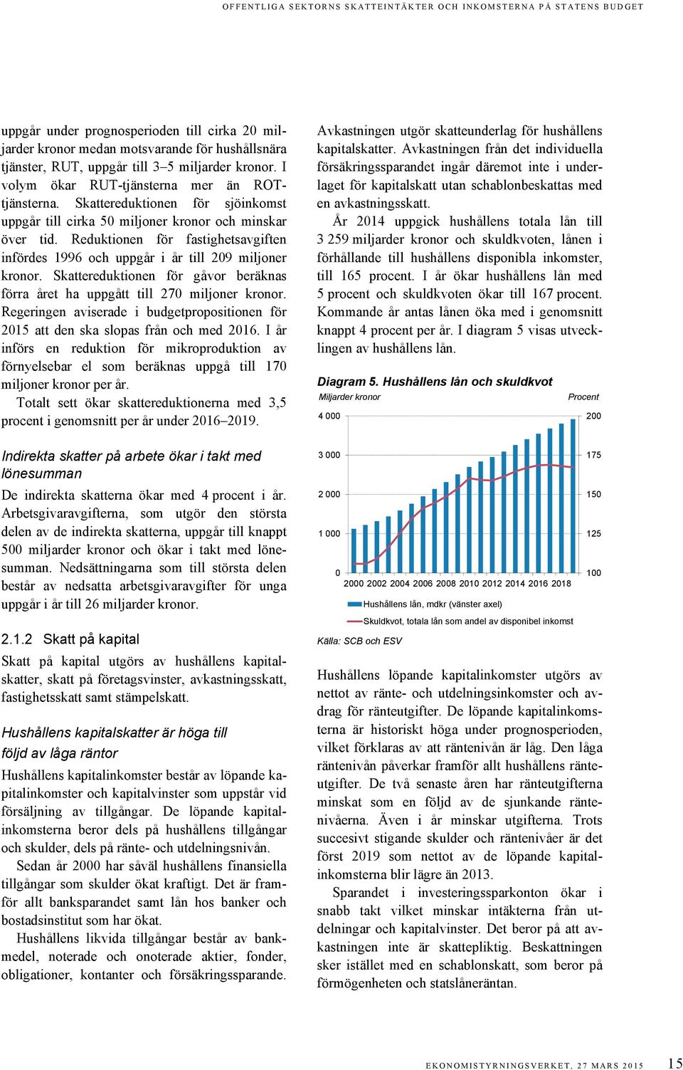 Reduktionen för fastighetsavgiften infördes 1996 och uppgår i år till 209 miljoner kronor. Skattereduktionen för gåvor beräknas förra året ha uppgått till 270 miljoner kronor.