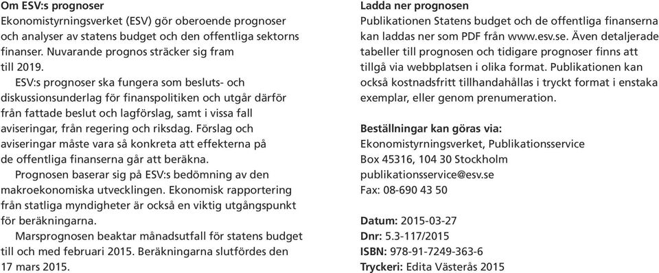 Förslag och aviseringar måste vara så konkreta att effekterna på de offentliga finanserna går att beräkna. Prognosen baserar sig på ESV:s bedömning av den makroekonomiska utvecklingen.