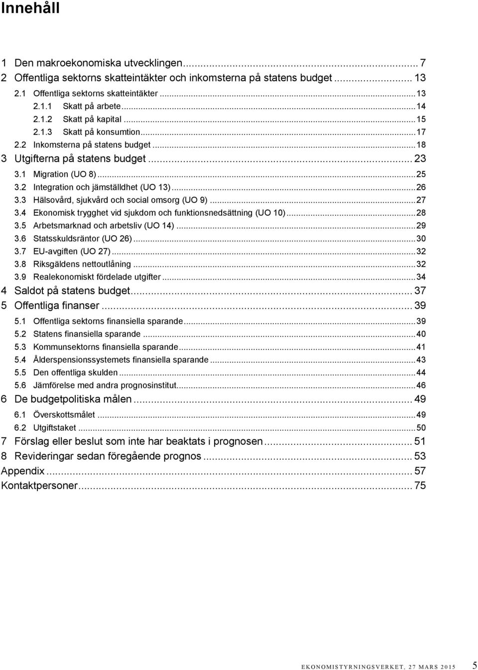 2 Integration och jämställdhet (UO 13)... 26 3.3 Hälsovård, sjukvård och social omsorg (UO 9)... 27 3.4 Ekonomisk trygghet vid sjukdom och funktionsnedsättning (UO 10)... 28 3.