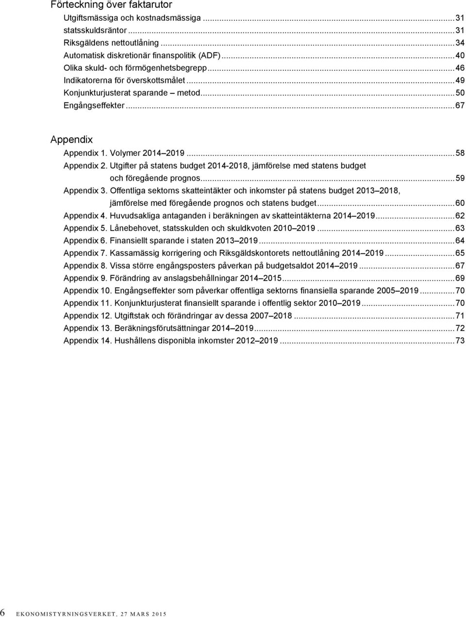 .. 58 Appendix 2. Utgifter på statens budget 2014-2018, jämförelse med statens budget och föregående prognos... 59 Appendix 3.