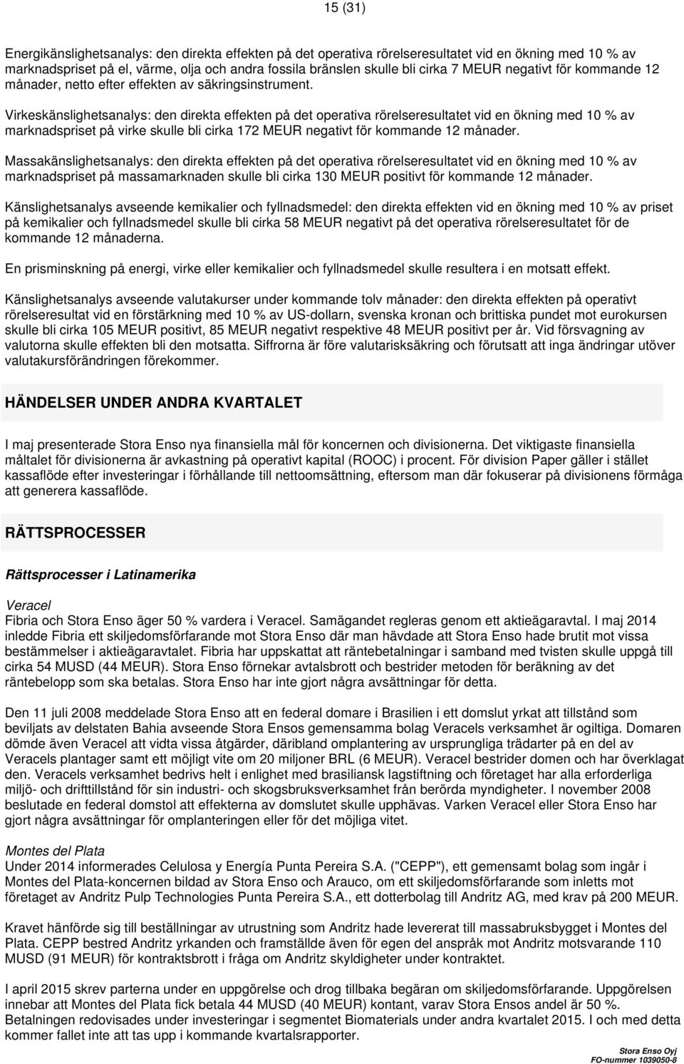 Virkeskänslighetsanalys: den direkta effekten på det operativa rörelseresultatet vid en ökning med 10 % av marknadspriset på virke skulle bli cirka 172 MEUR negativt för kommande 12 månader.