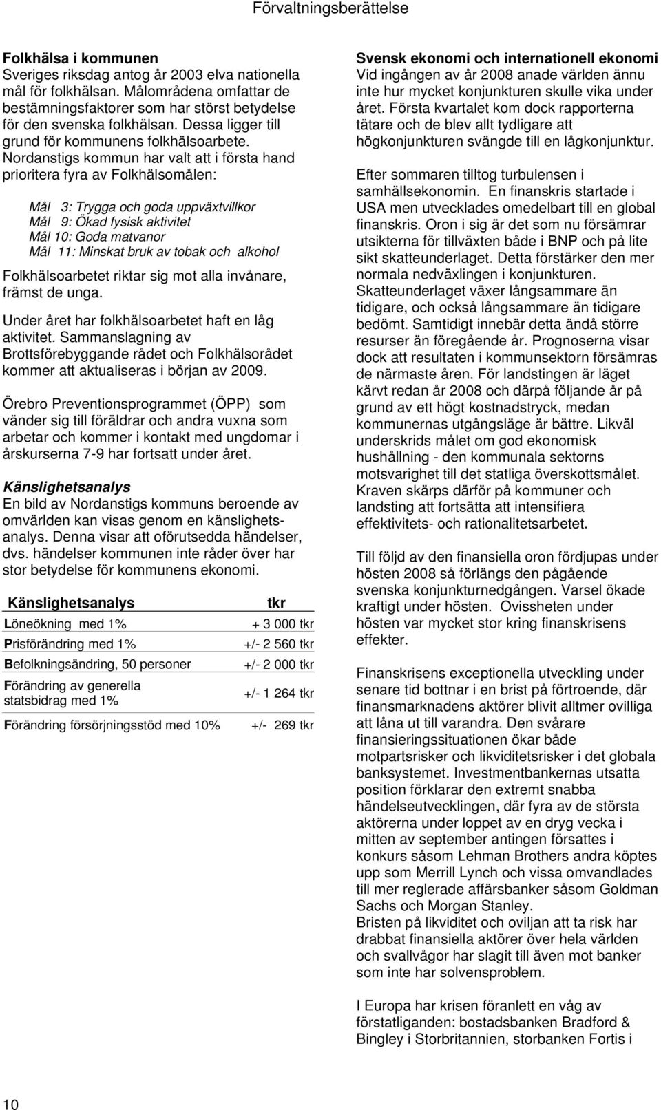 Nordanstigs kommun har valt att i första hand prioritera fyra av Folkhälsomålen: Mål 3: Trygga och goda uppväxtvillkor Mål 9: Ökad fysisk aktivitet Mål 10: Goda matvanor Mål 11: Minskat bruk av tobak