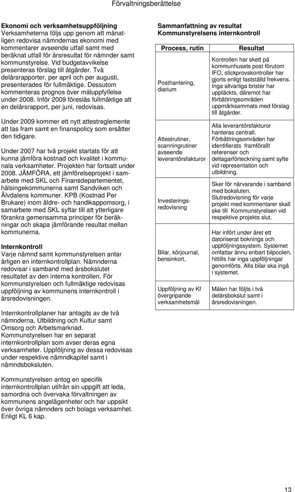 Dessutom kommenteras prognos över måluppfyllelse under 2008. Inför 2009 föreslås fullmäktige att en delårsrapport, per juni, redovisas.