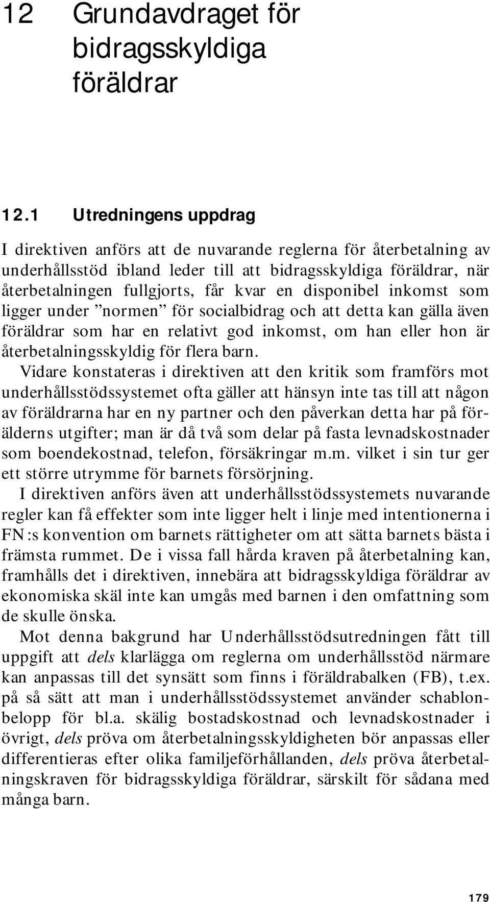 disponibel inkomst som ligger under normen för socialbidrag och att detta kan gälla även föräldrar som har en relativt god inkomst, om han eller hon är återbetalningsskyldig för flera barn.